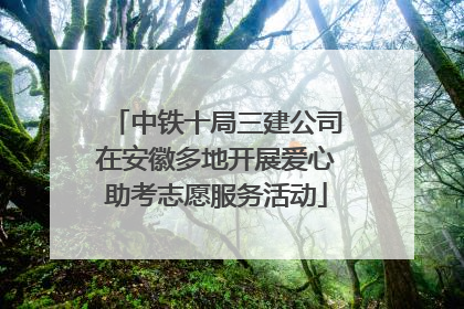 中铁十局三建公司在安徽多地开展爱心助考志愿服务活动