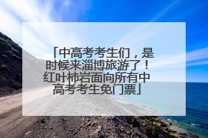中高考考生们，是时候来淄博旅游了！红叶柿岩面向所有中高考考生免门票