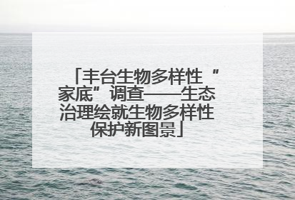 丰台生物多样性“家底”调查——生态治理绘就生物多样性保护新图景