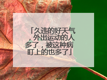 久违的好天气，外出运动的人多了，被这种病盯上的也多了