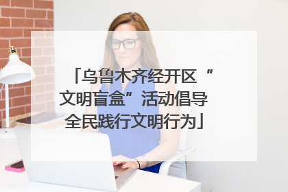 乌鲁木齐经开区“文明盲盒”活动倡导全民践行文明行为