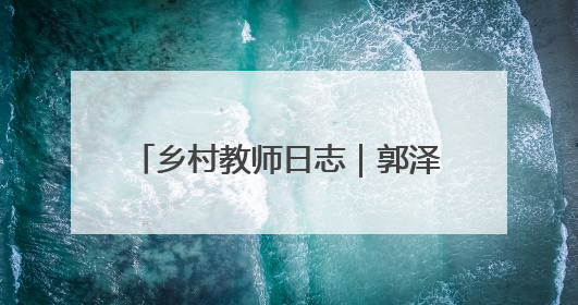 乡村教师日志｜郭泽宇：开心助学，让每粒种子长成最好模样