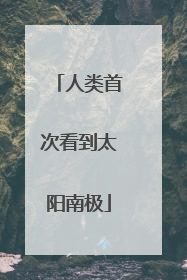 人类首次看到太阳南极