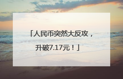 人民币突然大反攻，升破7.17元！