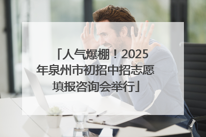 人气爆棚！2025年泉州市初招中招志愿填报咨询会举行