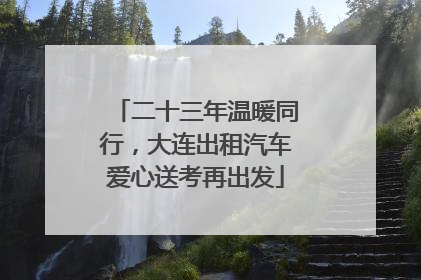 二十三年温暖同行，大连出租汽车爱心送考再出发