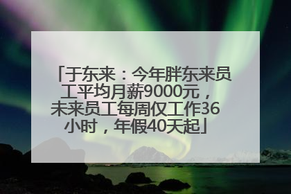 于东来：今年胖东来员工平均月薪9000元，未来员工每周仅工作36小时，年假40天起