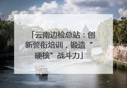 云南边检总站：创新警衔培训，锻造“硬核”战斗力