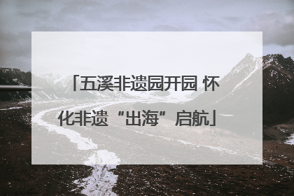 五溪非遗园开园 怀化非遗“出海”启航