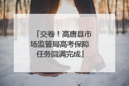 交卷！高唐县市场监管局高考保障任务圆满完成