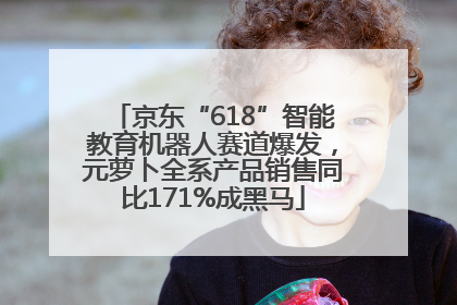 京东“618”智能教育机器人赛道爆发，元萝卜全系产品销售同比171%成黑马
