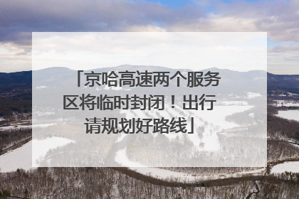 京哈高速两个服务区将临时封闭！出行请规划好路线