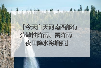 今天白天河南西部有分散性阵雨、雷阵雨 夜里降水将增强