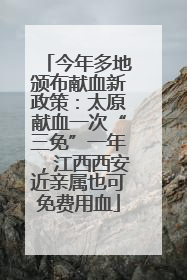 今年多地颁布献血新政策：太原献血一次“三免”一年，江西西安近亲属也可免费用血