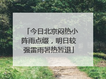 今日北京闷热小阵雨点缀，明日较强雷雨暑热暂退