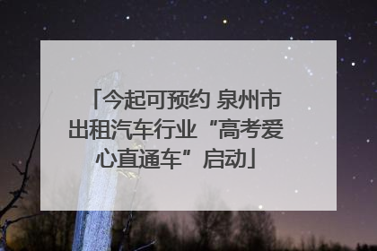 今起可预约 泉州市出租汽车行业“高考爱心直通车”启动