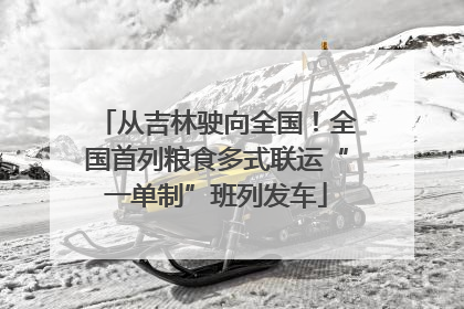 从吉林驶向全国！全国首列粮食多式联运“一单制”班列发车