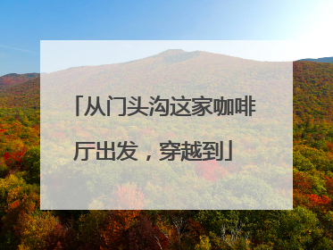 从门头沟这家咖啡厅出发，穿越到