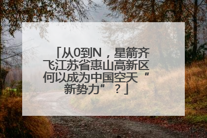 从0到N，星箭齐飞江苏省惠山高新区何以成为中国空天“新势力”？