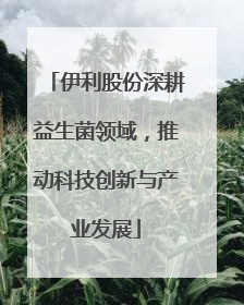 伊利股份深耕益生菌领域，推动科技创新与产业发展