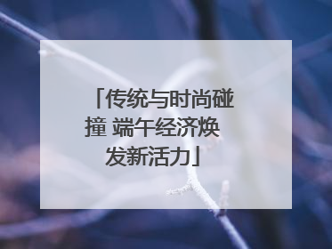 传统与时尚碰撞 端午经济焕发新活力