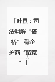 叶县：司法调解“搭桥” 稳企护商“路宽”