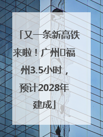 又一条新高铁来啦！广州⇌福州3.5小时，预计2028年建成