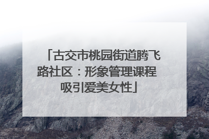 古交市桃园街道腾飞路社区：形象管理课程 吸引爱美女性