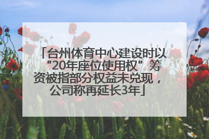 台州体育中心建设时以“20年座位使用权”筹资被指部分权益未兑现，公司称再延长3年