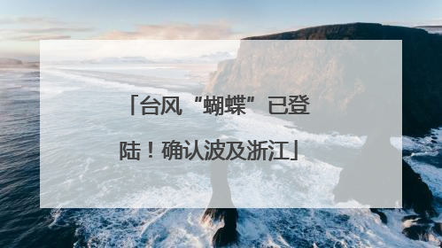 台风“蝴蝶”已登陆！确认波及浙江