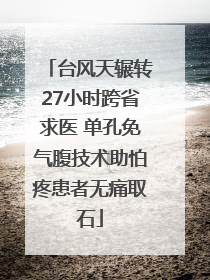 台风天辗转27小时跨省求医 单孔免气腹技术助怕疼患者无痛取石