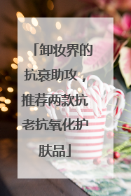 卸妆界的抗衰助攻，推荐两款抗老抗氧化护肤品