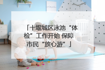 十堰城区泳池“体检”工作开始 保障市民“放心游”