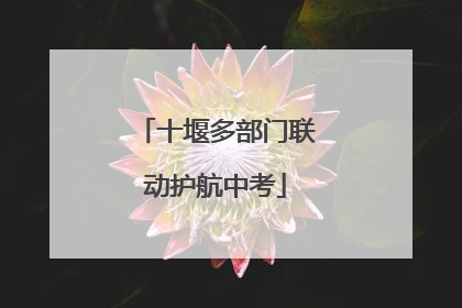 十堰多部门联动护航中考