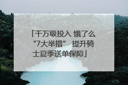 千万级投入 饿了么“7大举措” 提升骑士夏季送单保障