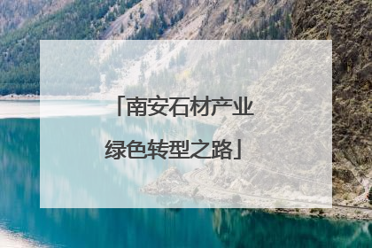 南安石材产业绿色转型之路