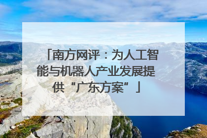 南方网评：为人工智能与机器人产业发展提供“广东方案”