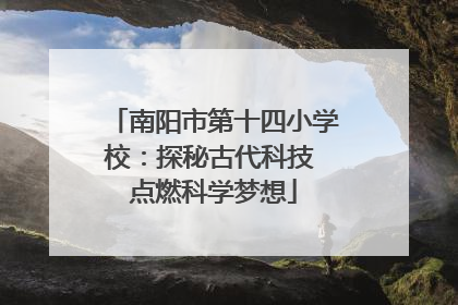 南阳市第十四小学校：探秘古代科技 点燃科学梦想
