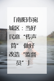 南阳市宛城区：当好民意“传声筒” 做好改造“监督员”