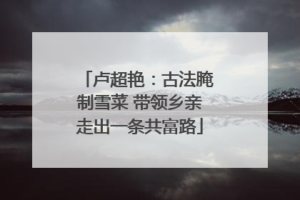 卢超艳：古法腌制雪菜 带领乡亲走出一条共富路