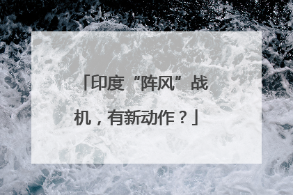 印度“阵风”战机，有新动作？