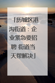 历城区港沟街道：企业紧急要招聘 街道当天帮解决