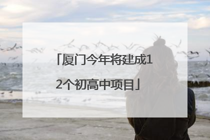 厦门今年将建成12个初高中项目