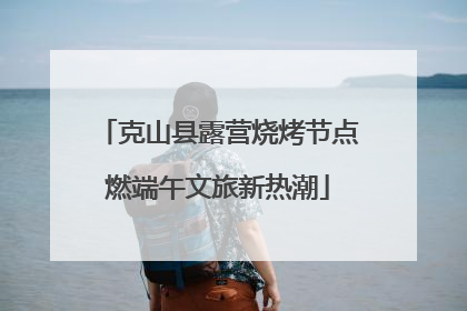 克山县露营烧烤节点燃端午文旅新热潮