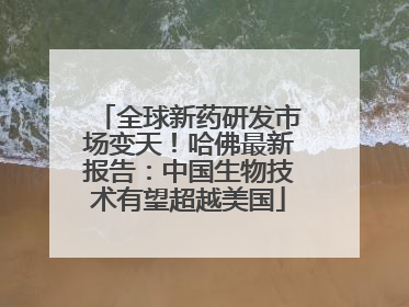 全球新药研发市场变天！哈佛最新报告：中国生物技术有望超越美国