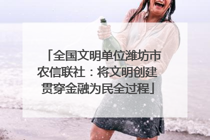 全国文明单位潍坊市农信联社：将文明创建贯穿金融为民全过程