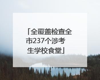 全覆盖检查全市237个涉考生学校食堂
