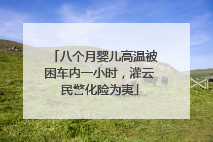 八个月婴儿高温被困车内一小时，灌云民警化险为夷