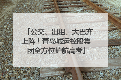 公交、出租、大巴齐上阵！青岛城运控股集团全方位护航高考