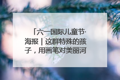 六一国际儿童节·海报｜这群特殊的孩子，用画笔对美丽河北深情告白